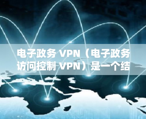 电子政务 VPN(电子政务访问控制 VPN)是一个结合了电子政务活动和VPN功能的网络服务系统,旨在提供高安全、便捷的电子政务访问体验。以下是关于电子政务 VPN 的详细信息