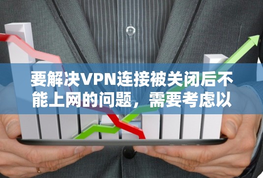要解决VPN连接被关闭后不能上网的问题,需要考虑以下几点