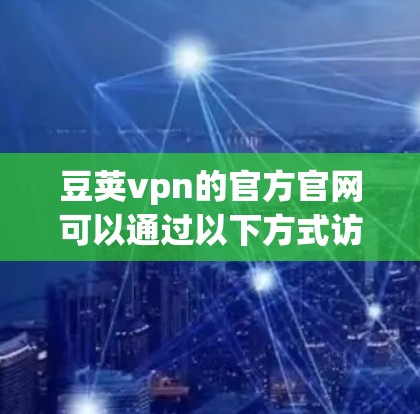 豆荚vpn的官方官网可以通过以下方式访问