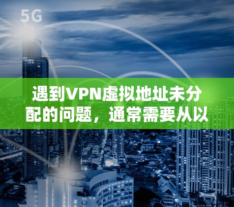 遇到VPN虚拟地址未分配的问题,通常需要从以下几个方面进行检查和处理