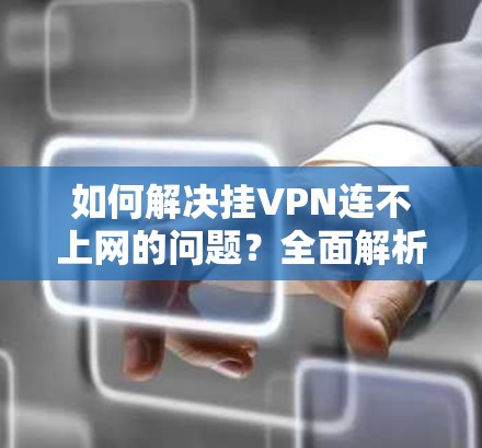 如何解决挂VPN连不上网的问题?全面解析原因及解决方案