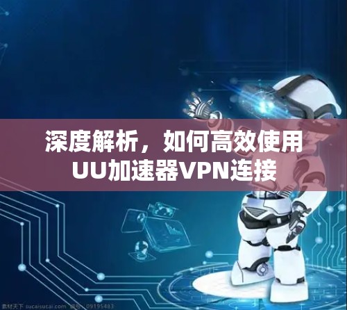 深度解析,如何高效使用UU加速器VPN连接
