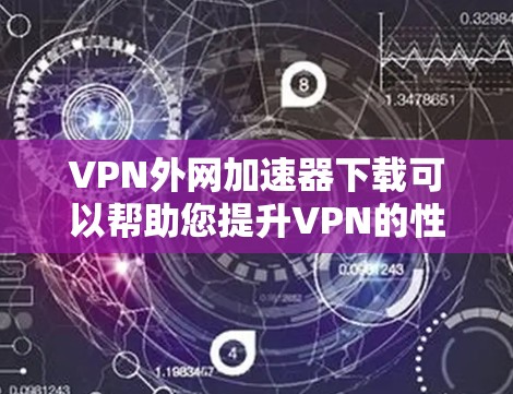 VPN外网加速器下载可以帮助您提升VPN的性能,减少延迟,同时确保安全。以下是几种推荐的VPN加速器,您可以根据自己的需求选择