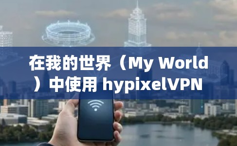 在我的世界(My World)中使用 hypixelVPN 的步骤如下