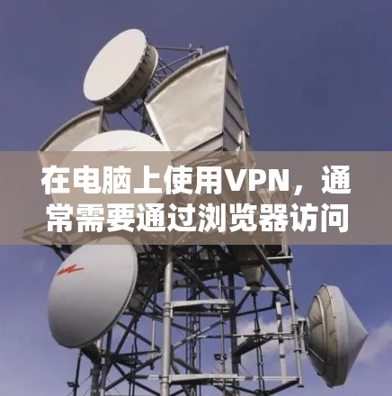 在电脑上使用VPN,通常需要通过浏览器访问VPN服务器。以下是一些步骤,帮助你轻松接入VPN