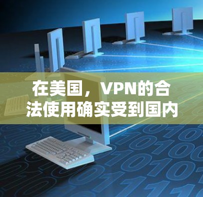 在美国,VPN的合法使用确实受到国内法律的严格监管,但具体法律依据可能因地区和国家而异。以下是一些关键点