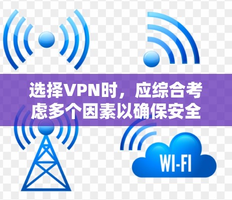 选择VPN时,应综合考虑多个因素以确保安全、可靠和高效的使用体验