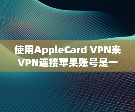 使用AppleCard VPN来VPN连接苹果账号是一个适合的解决方案,但需要根据个人需求和情况决定是否使用。以下是详细的步骤和建议