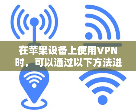 在苹果设备上使用VPN时,可以通过以下方法进行挂VPN(即访问VPN服务)