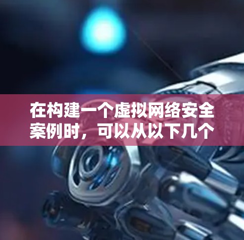 在构建一个虚拟网络安全案例时，可以从以下几个步骤进行