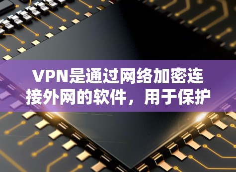 VPN是通过网络加密连接外网的软件,用于保护个人或公司数据免受网络攻击。以下是几个常用的免费VPN软件推荐