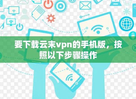 要下载云末vpn的手机版,按照以下步骤操作