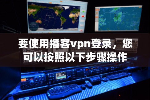 要使用播客vpn登录，您可以按照以下步骤操作