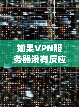 如果VPN服务器没有反应，可能是由于多种原因导致的，以下是一些可能的原因和解决方案