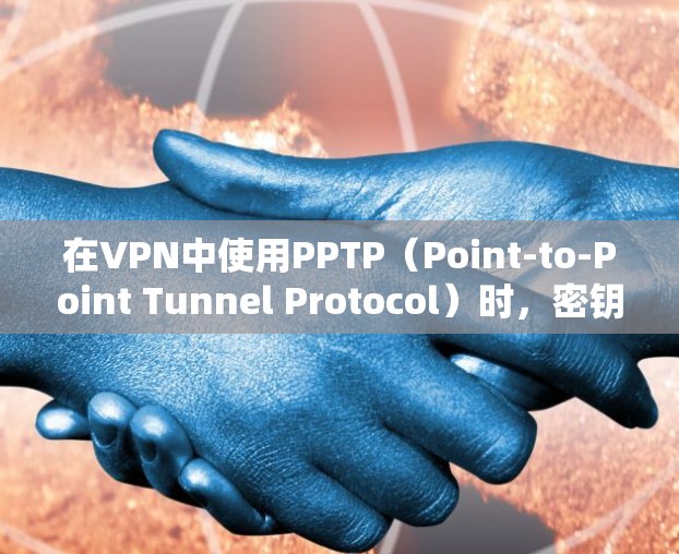 在VPN中使用PPTP(Point-to-Point Tunnel Protocol)时,密钥是通过协议参数和加密算法生成的。以下是一些常见的步骤和注意事项