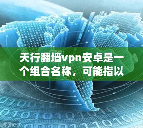 天行翻墙vpn安卓是一个组合名称,可能指以下几种含义