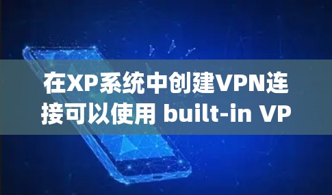在XP系统中创建VPN连接可以使用 built-in VPN 工具,如 WinCyantrix。以下是详细的步骤指南