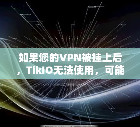 如果您的VPN被挂上后,TikIO无法使用,可能是因为以下原因