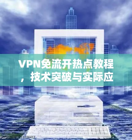 VPN免流开热点教程，技术突破与实际应用