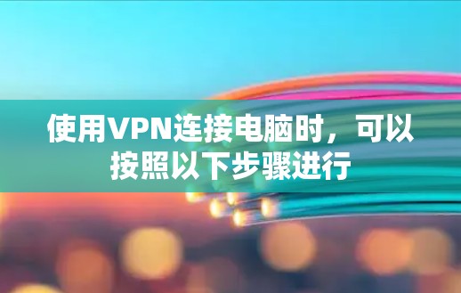 使用VPN连接电脑时，可以按照以下步骤进行