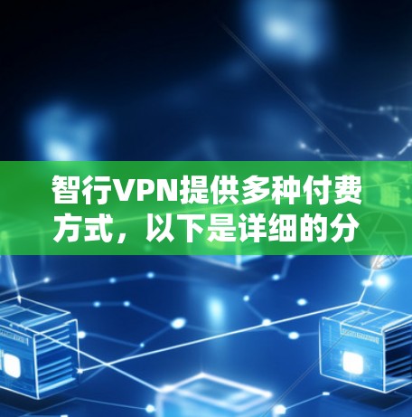 智行VPN提供多种付费方式，以下是详细的分析和操作指南