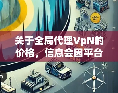关于全局代理VpN的价格，信息会因平台、游戏类型和代理公司的定价策略而有所不同。以下是一些可能的参考信息，供您参考