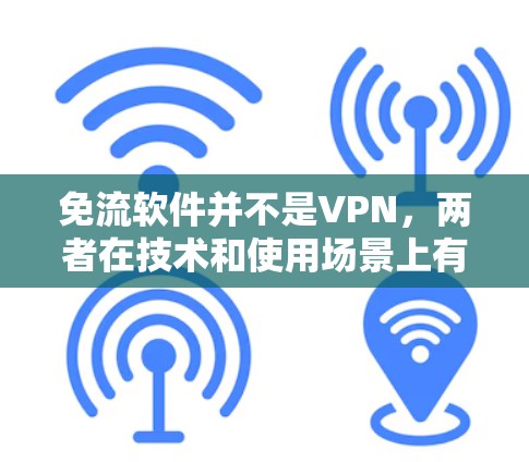 免流软件并不是VPN，两者在技术和使用场景上有不同的特点