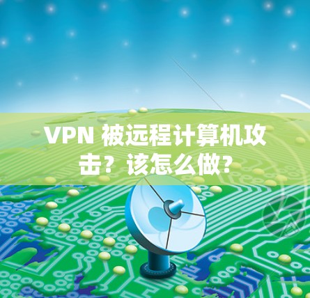 VPN 被远程计算机攻击？该怎么做？