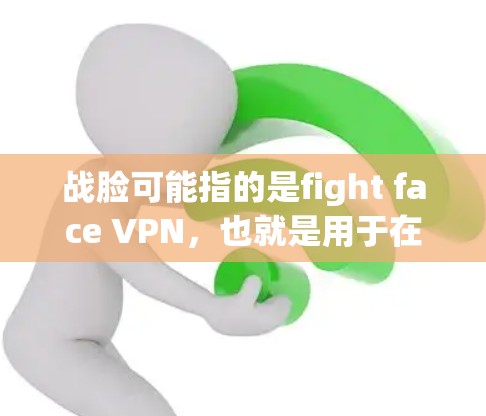 战脸可能指的是fight face VPN，也就是用于在视频会议、直播或特定环境中访问远程服务器的VPN工具。如果这是一个特定的应用或工具，使用VPN是为了确保在特定环境中安全连接