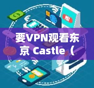 要VPN观看东京 Castle（Shinobu Koseki）以下是一些步骤和方法