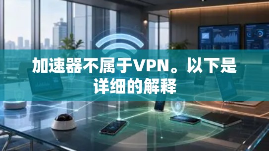 加速器不属于VPN。以下是详细的解释