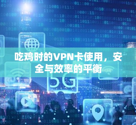吃鸡时的VPN卡使用，安全与效率的平衡