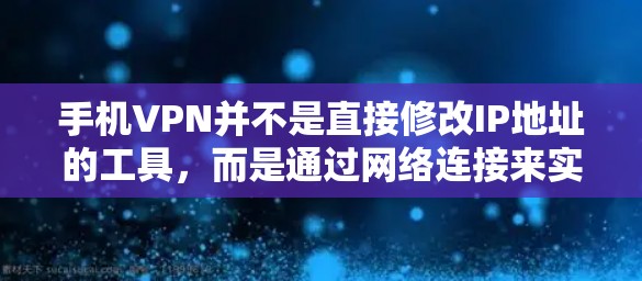 手机VPN并不是直接修改IP地址的工具，而是通过网络连接来实现的。以下是使用手机VPN软件或API修改IP地址的步骤说明