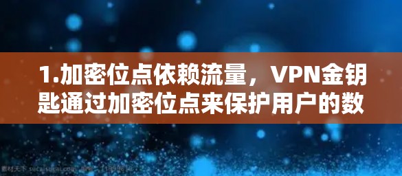 1.加密位点依赖流量，VPN金钥匙通过加密位点来保护用户的数据安全。加密位点通常基于数据流量进行计算，因此需要一定的流量来支持加密传输