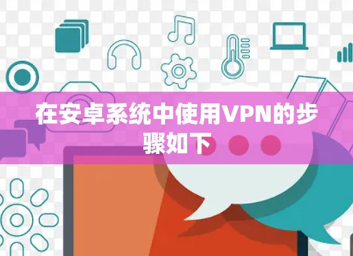 在安卓系统中使用VPN的步骤如下