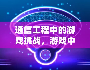 通信工程中的游戏挑战，游戏中的VPN之谜