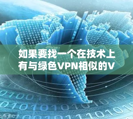 如果要找一个在技术上有与绿色VPN相似的VPN，我们可以从以下几个方面进行考虑