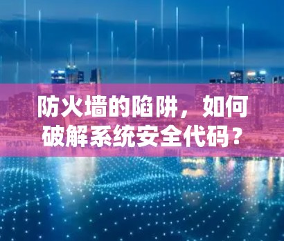 防火墙的陷阱，如何破解系统安全代码？