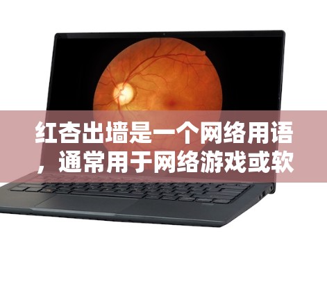 红杏出墙是一个网络用语，通常用于网络游戏或软件中的关键词，可能指的是某个特定的软件、工具或游戏。如果您指的是关于下载某个软件或工具的信息，请提供更多信息以便我更好地帮助您