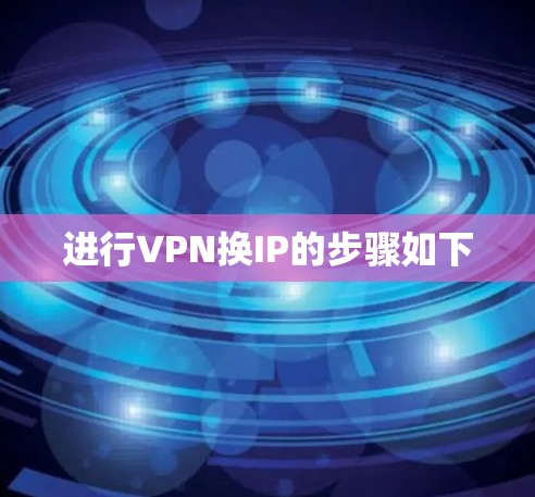 进行VPN换IP的步骤如下