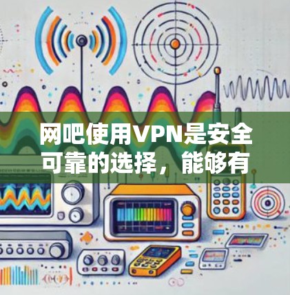 网吧使用VPN是安全可靠的选择,能够有效保护用户的隐私和数据安全。以下是使用VPN在网吧中的详细步骤