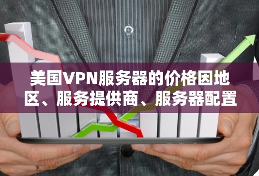 美国VPN服务器的价格因地区、服务提供商、服务器配置和网络环境等因素而有所不同。以下是一些常见的价格范围和推荐服务,供您参考