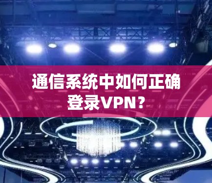 通信系统中如何正确登录VPN?