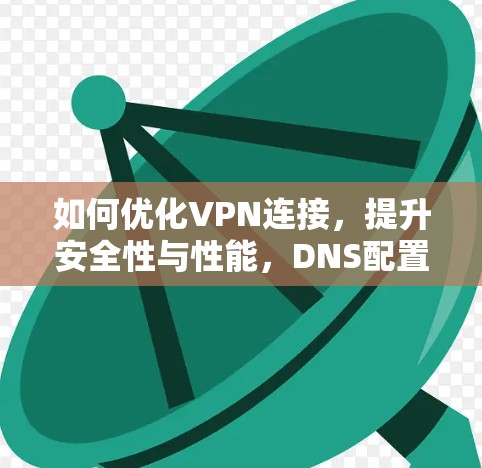 如何优化VPN连接,提升安全性与性能,DNS配置的最佳实践