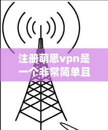 注册萌思vpn是一个非常简单且安全的支付方式,适合个人用户使用。以下是详细的步骤指南