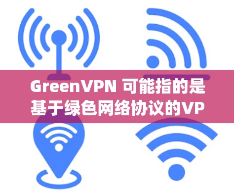 GreenVPN 可能指的是基于绿色网络协议的VPN服务,例如 OpenVPN 或 OpenVPN China。以下是一些关于 GreenVPN 的关键点