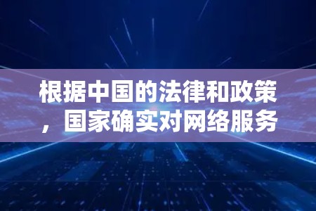 根据中国的法律和政策,国家确实对网络服务的使用有一定的限制,包括对VPN服务的使用。以下是关于中国对VPN的了解