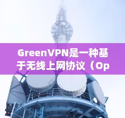 GreenVPN是一种基于无线上网协议(OpenVPN)的VPN服务,常用于远程访问网络服务或共享文件。它通常使用开放式的软件进行配置,支持自定义的IP地址