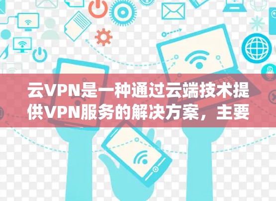 云VPN是一种通过云端技术提供VPN服务的解决方案，主要通过云服务提供商（如AWS、Azure、AWS-C Spot等）连接用户。以下是详细的步骤和分析