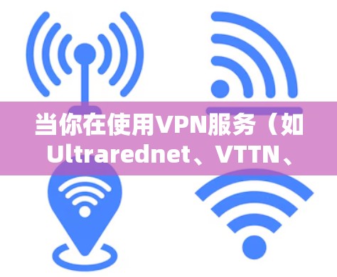 当你在使用VPN服务(如Ultrarednet、VTTN、Base等)登录后,遇到注销成功的情况,通常是指在登录后成功完成了注销操作。以下是可能的原因和解决步骤
